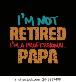 I'm not retired i'm a professional papa