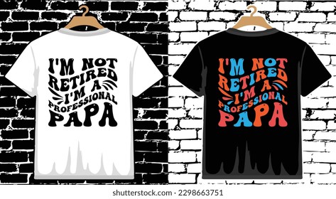 I'm Not Retired I'm A Professional Papa Father's Day T shirt Design, vector Father's Day T shirt  design, Dad shirt, Father typography T shirt design