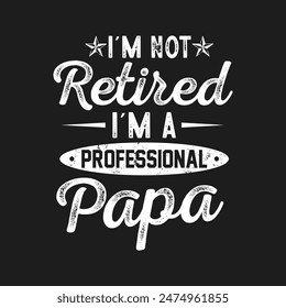 I'm Not Retired I'm A Professional Papa.Father's Day Quotes T-shirt Design Vector graphics, typographic posters, banners, and Illustrations Vector.	