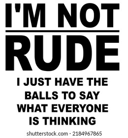 I'm Not Rude I Just Have The Balls to say what everyone is thinkingis a vector design for printing on various surfaces like t shirt, mug etc. 
