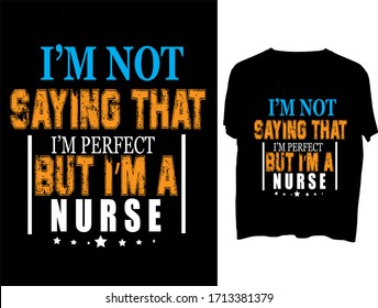 I'm Not Saying That I'm Perfect But I'm A Nurse -   typography  t shirt design  template