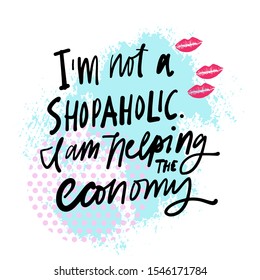 I'm not a shopaholic. I am helping the economy. Fashion hand lettering. Calligraphic quote for your design