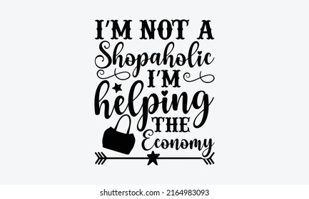 I’m not a shopaholic I’m helping the economy - Tote Bag t shirt design, SVG Files for Cutting, Handmade calligraphy vector illustration, Hand written vector sign, EPS