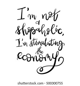 I am not a shopaholic, I'm stimulating the economy - Motivational funny t-shirt design. Modern brush lettering print. Unique typography poster or apparel design. Design element for housewarming poster