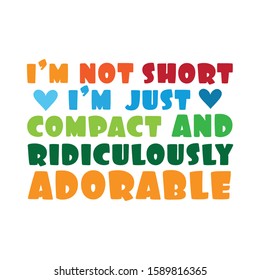 I'm not short, i'm just compact and ridiculously adorable. Funny colorful text. Good for greeting card and  t-shirt print, flyer, poster design, mug.