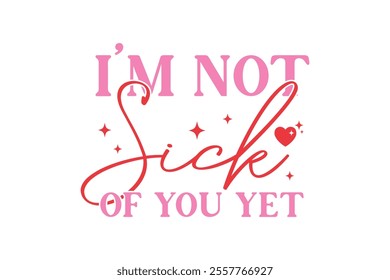 I'm not sick of you yet, Valentines Day Typography T Shirt Design