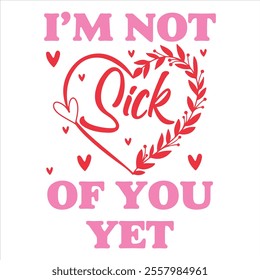 I’M NOT SICK OF YOU YET - Valentines Day T-shirt Design