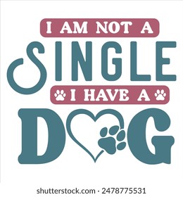 I AM NOT A SINGLE, I HAVE A DOG.  DOG T-SHIRT DESIGN,