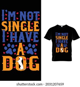 I'm not single I have a dog...T-Shirt Design--Limited Edition