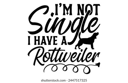 I’m Not Single I Have A Rottweiler - Dog T Shirt Design, Hand drawn lettering phrase isolated on white background, For the design of postcards, banner, flyer and mug.