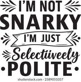 I'M NOT SNARKY I'M JUST Selecively POLITE 