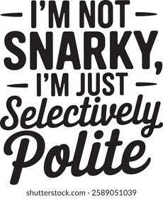 I'M NOT SNARKY I'M JUST Selecively POLITE 