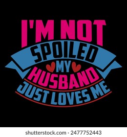 I'm Not Spoiled My Husband Just Loves Me Calligraphy Vintage Style Design, Funny Quotes Husband Gift Tee Vector Illustration