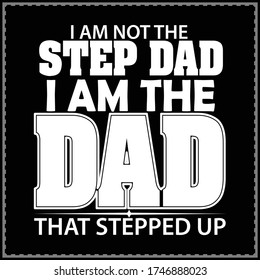 I Am Not The Step Dad I Am The Dad That Stepped Up, typography design