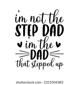 I'm not the step dad i'm the dad that stepped up, Father's day shirt SVG design print template, Typography design, web template, t shirt design, print, papa, daddy, uncle