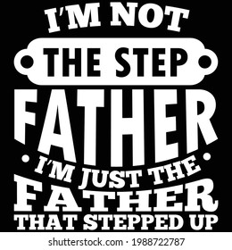 i'm not the step father i'm just the father stepped up, awesome father design, typography lettering design, printing for t shirt, banner, poster, mug etc