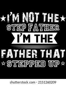 I’m Not The Step Father, I’m The Father That Stepped Up
Design For Father’s Day.
