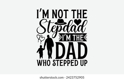 I’m Not The Stepdad I’m The Dad Who Stepped Up - Father's Day T Shirt Design, Hand drawn vintage illustration with hand lettering and decoration elements, banner, flyer and mug, Poster, EPS