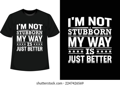 I'M NOT STUBBORN MY WAY IS JUST BETTER Motivational T shirt Design