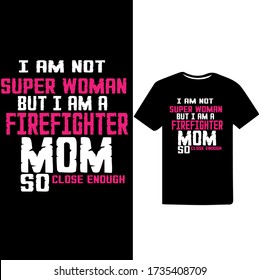 I am Not Super Woman But i am a Firefighter Mom So Close Enough-Mom typographic t shirt design.