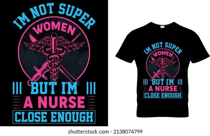 I'M NOT SUPER WOMEN BUT I'M A NURSE CLOSE ENOUGH CUSTOM T-SHIRT.