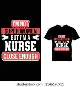  I am not super women but i am a nurse close enough t shirt design.It,s awesome and eye-catching t shirt design.