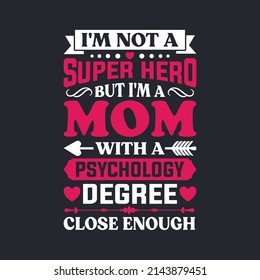 I am Not a Super-Hero But I am a Mom With a Psychology Degree Close Enough. Mother's Day T-Shirt Design, Posters, Greeting Cards, Textiles, and Sticker Vector Illustration
