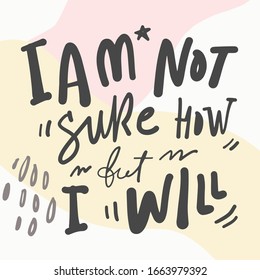 I am not sure how but I will. Positive inspirational quote. Affirmations. Hand lettering illustration. Moden abstract background