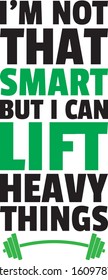 I'm Not That Smart But I Can Lift Heavy Things Funny Gym Weightlifting Quote Art Vector