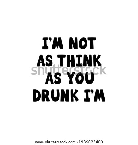 I’m Not AS Think As You Drunk I’m , Hand Lettering,Calligraphy Quote
