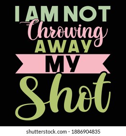 I Am Not Throwing Away My Shot. Typography Saying Design, Printing For T Shirt, Banner, Poster  Etc, Vector Illustration