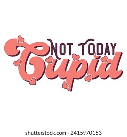 NOT TODAY CUPID  VALENTINE’S DAY T SHIRT DESIGN ,