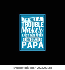 i’m not a trouble maker i just take after my crazy papa, happy father, typography vintage lettering design printing for t shirt, banner, mug, poster etc, vector illustration