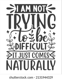 i am not trying to be difficult it just comes naturally  t shirt design.