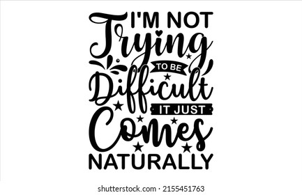  I'm not trying to be difficult it just comes naturally  -   Lettering design for greeting banners, Mouse Pads, Prints, Cards and Posters, Mugs, Notebooks, Floor Pillows and T-shirt prints design