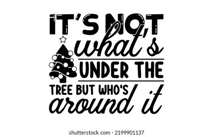 It’s not what’s under the tree but who is around it-Christmas t shirt Calligraphy phrase for Christmas, Hand drawn lettering for Xmas greetings cards, invitations, Good for t-shirt, mug, gift