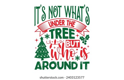 It’s Not What’s Under The Tree But Who Is Around It - Christmas T-Shirt Design, Modern calligraphy, Vector illustration with hand drawn lettering, posters, banners, cards, mugs, Notebooks, white backg