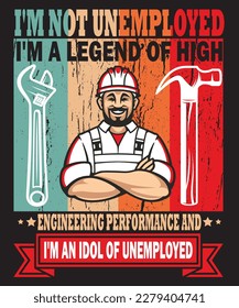 I'm not unemployed i'm a legend of high engineering performance and i'm an idol of unemployed.
 T shirt design.