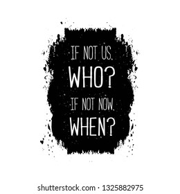 If not us, Who? If not now, When? Motivational  posters and cards.Positive slogan, quote, phrase on grunge background