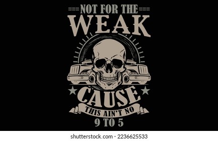 Not For The Weak Cause This Ain't No 9 To 5 - Truck T shirt Design. Hand drawn lettering phrase, calligraphy vector illustration. eps, svg Files for Cutting 