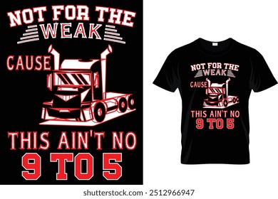 Not For The Weak Cause This Ain't No 9 To 5 - Trucker T Shirt