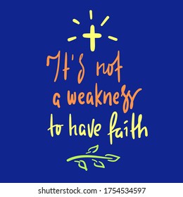 It is not a weakness to have faith - simple inspire and motivational religious quote. Hand drawn beautiful lettering. Print for inspirational poster, t-shirt, bag, cups, card, flyer, sticker, badge. 