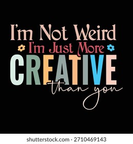 I'm not weird I'm just more creative than you
