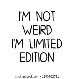 I'm not weird i'm limited edition  Ink illustration. Modern brush calligraphy. Isolated on white background.