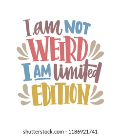 I Am Not Weird, I Am Limited Edition motivational phrase or quote handwritten with calligraphic script. Modern lettering isolated on white background. Colored vector illustration for T-shirt print.