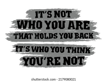It’s not who you are that holds you back, it’s who you think you’re not. Motivational quote.
