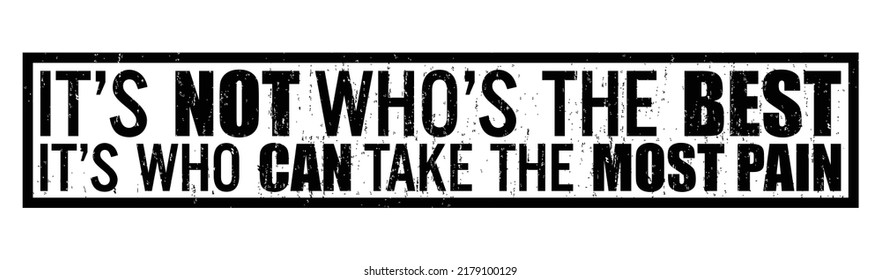 It's Not Who's The Best - It's Who Can Take The Most Pain. Motivational Quote.