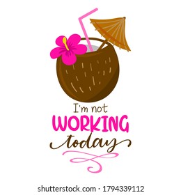 I am not working today - coconut cocktail with hawaii flower on background with lovely quote. Cute hand drawn ice cream in woman hand.Fun happy doodles for advertising, t shirts.