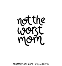 Not the worst mom. Cute print with lettering. Happy mother's day. Slogan in hand drawn style. Funny textile print or poster with lettering quote. Vector illustration sign for Mother Day.