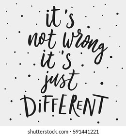 It is not wrong, it is just different. Motivational quote. Hand drawing typographical style. Phrase about how to be different.